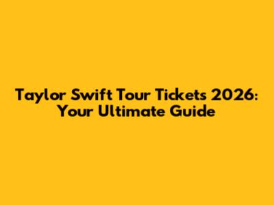Taylor Swift Tour Tickets 2026: Your Ultimate Guide