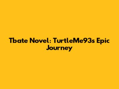Tbate Novel: TurtleMe93's Epic Journey
