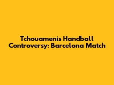 Tchouameni's Handball Controversy: Barcelona Match