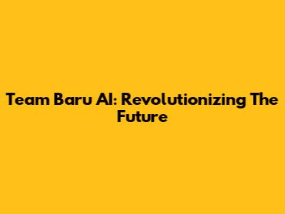 Team Baru AI: Revolutionizing The Future