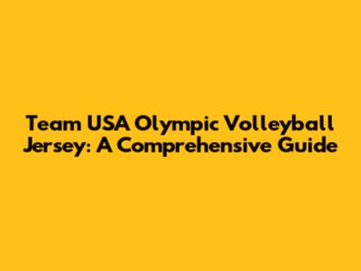 Team USA Olympic Volleyball Jersey: A Comprehensive Guide
