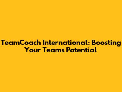 TeamCoach International: Boosting Your Team's Potential