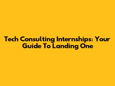 Tech Consulting Internships: Your Guide To Landing One