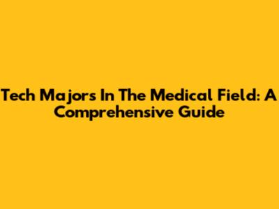 Tech Majors In The Medical Field: A Comprehensive Guide