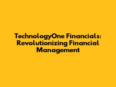 TechnologyOne Financials: Revolutionizing Financial Management