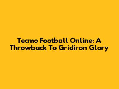 Tecmo Football Online: A Throwback To Gridiron Glory