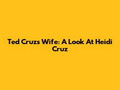 Ted Cruz's Wife: A Look At Heidi Cruz