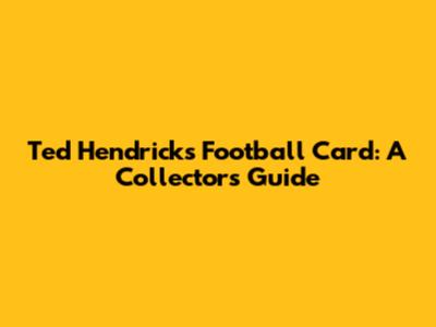 Ted Hendricks Football Card: A Collector's Guide