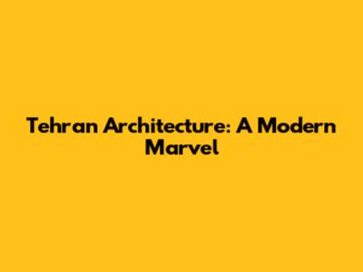 Tehran Architecture: A Modern Marvel