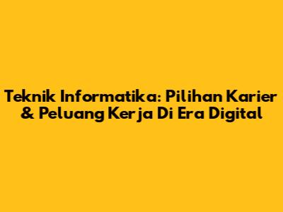 Teknik Informatika: Pilihan Karier & Peluang Kerja Di Era Digital