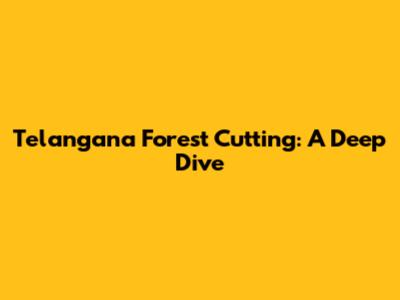 Telangana Forest Cutting: A Deep Dive
