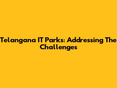 Telangana IT Parks: Addressing The Challenges