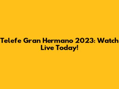 Telefe Gran Hermano 2023: Watch Live Today!