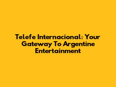 Telefe Internacional: Your Gateway To Argentine Entertainment