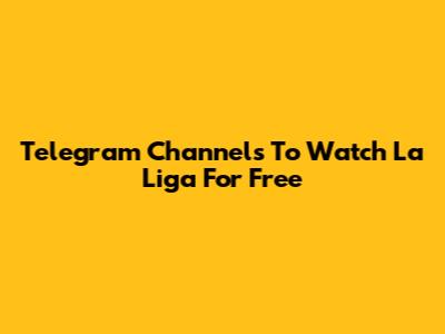 Telegram Channels To Watch La Liga For Free