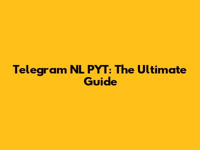 Telegram NL PYT: The Ultimate Guide