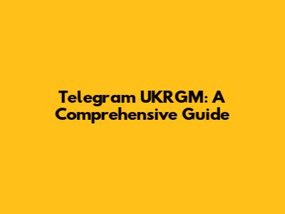 Telegram UKRGM: A Comprehensive Guide