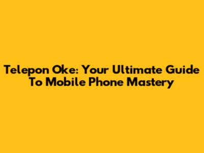 Telepon Oke: Your Ultimate Guide To Mobile Phone Mastery