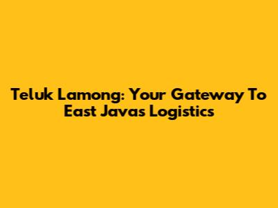 Teluk Lamong: Your Gateway To East Java's Logistics
