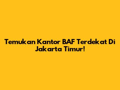 Temukan Kantor BAF Terdekat Di Jakarta Timur!