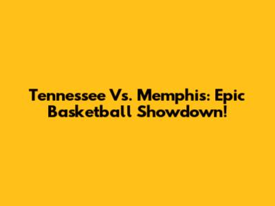 Tennessee Vs. Memphis: Epic Basketball Showdown!