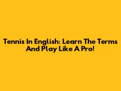 Tennis In English: Learn The Terms And Play Like A Pro!