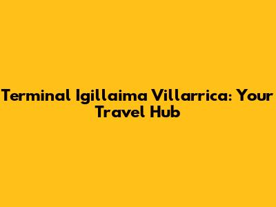 Terminal Igillaima Villarrica: Your Travel Hub