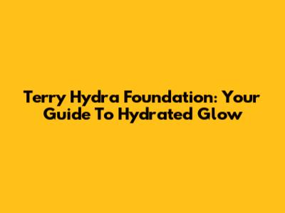 Terry Hydra Foundation: Your Guide To Hydrated Glow