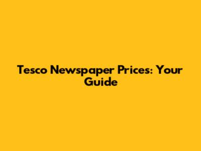 Tesco Newspaper Prices: Your Guide