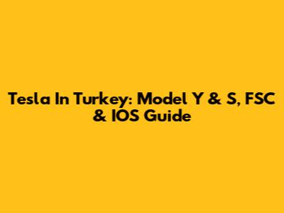 Tesla In Turkey: Model Y & S, FSC & IOS Guide