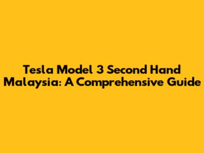 Tesla Model 3 Second Hand Malaysia: A Comprehensive Guide