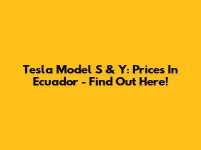 Tesla Model S & Y: Prices In Ecuador - Find Out Here!