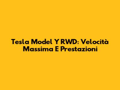 Tesla Model Y RWD: Velocità Massima E Prestazioni