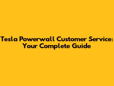 Tesla Powerwall Customer Service: Your Complete Guide