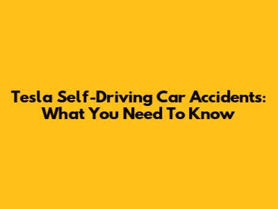 Tesla Self-Driving Car Accidents: What You Need To Know