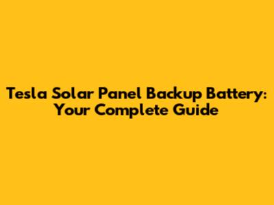 Tesla Solar Panel Backup Battery: Your Complete Guide