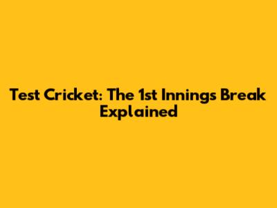 Test Cricket: The 1st Innings Break Explained