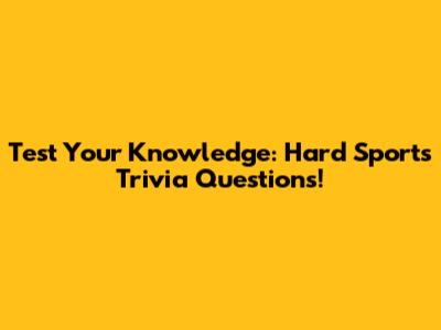 Test Your Knowledge: Hard Sports Trivia Questions!