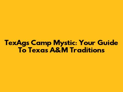 TexAgs Camp Mystic: Your Guide To Texas A&M Traditions