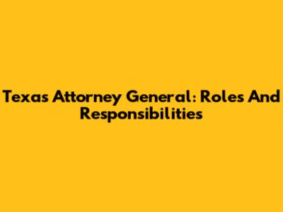 Texas Attorney General: Roles And Responsibilities