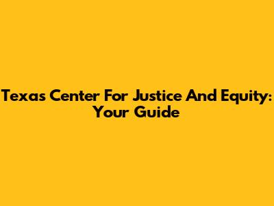 Texas Center For Justice And Equity: Your Guide