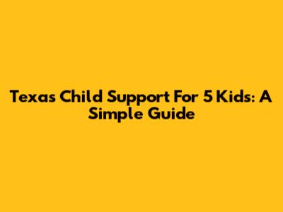 Texas Child Support For 5 Kids: A Simple Guide