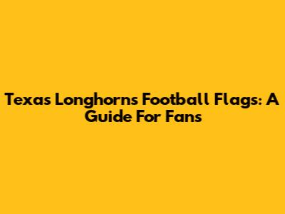 Texas Longhorns Football Flags: A Guide For Fans