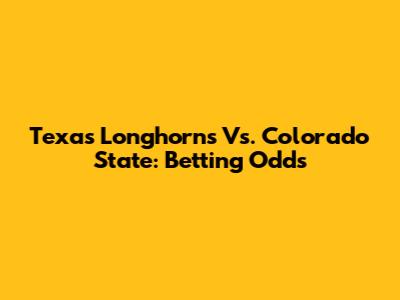 Texas Longhorns Vs. Colorado State: Betting Odds