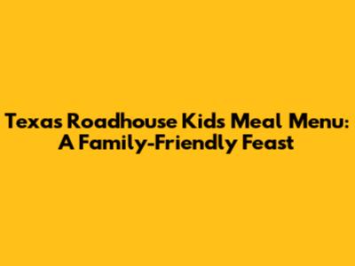 Texas Roadhouse Kids' Meal Menu: A Family-Friendly Feast