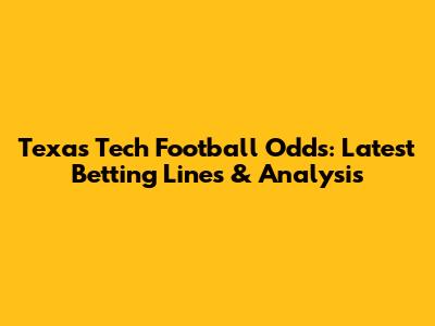 Texas Tech Football Odds: Latest Betting Lines & Analysis