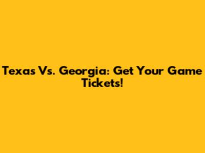Texas Vs. Georgia: Get Your Game Tickets!