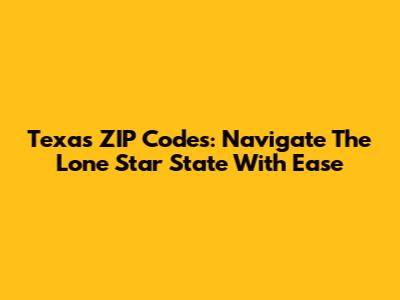 Texas ZIP Codes: Navigate The Lone Star State With Ease