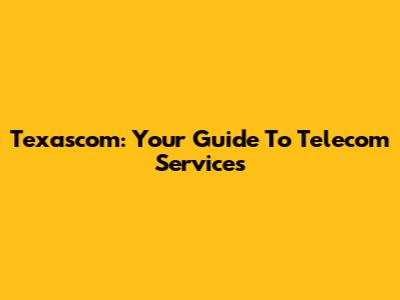 Texascom: Your Guide To Telecom Services