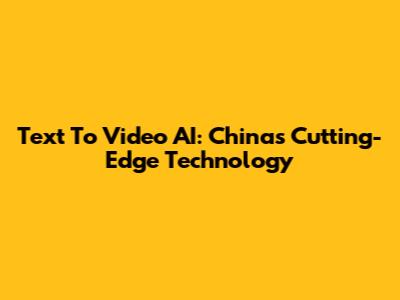 Text To Video AI: China's Cutting-Edge Technology